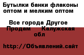 Бутылки,банки,флаконы,оптом и мелким оптом. - Все города Другое » Продам   . Калужская обл.